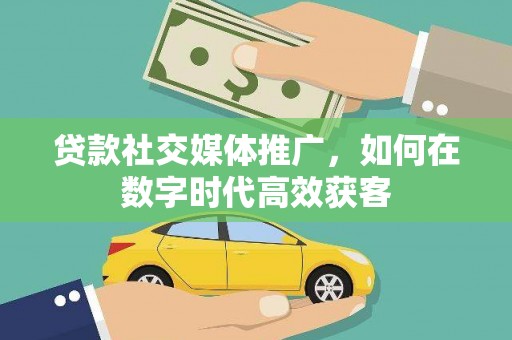 卓尼贷款社交媒体推广，如何在数字时代高效获客