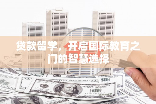 卓尼贷款留学，开启国际教育之门的智慧选择