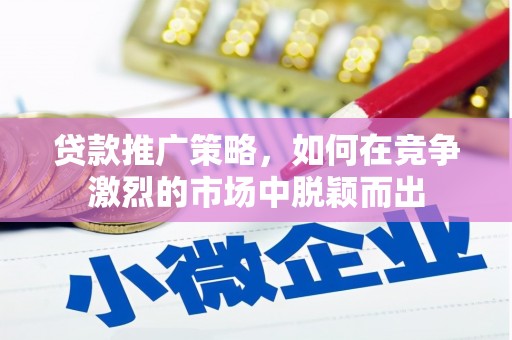 卓尼贷款推广策略，如何在竞争激烈的市场中脱颖而出