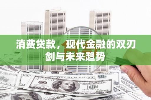 卓尼消费贷款，现代金融的双刃剑与未来趋势