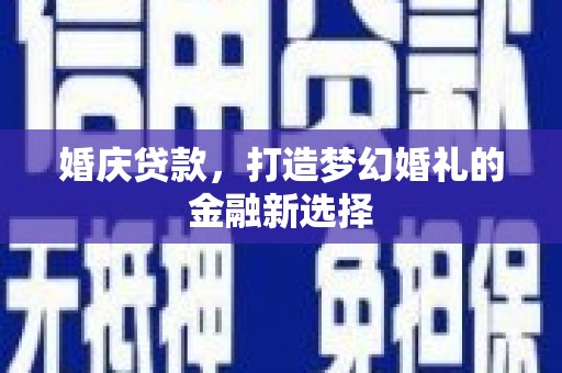 卓尼婚庆贷款，打造梦幻婚礼的金融新选择