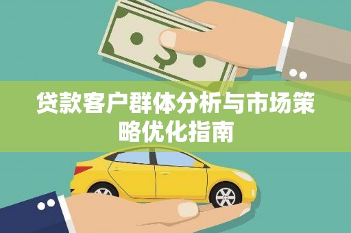 卓尼贷款客户群体分析与市场策略优化指南