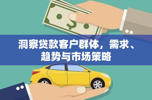 卓尼洞察贷款客户群体，需求、趋势与市场策略
