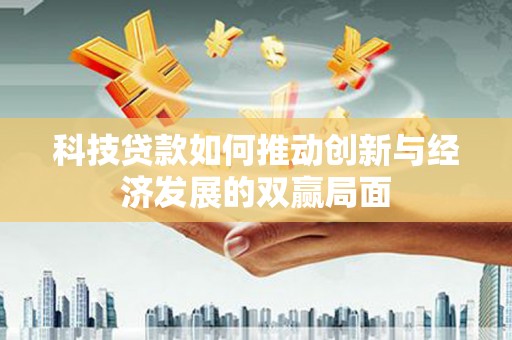 卓尼科技贷款如何推动创新与经济发展的双赢局面