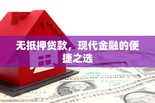 卓尼无抵押贷款，现代金融的便捷之选