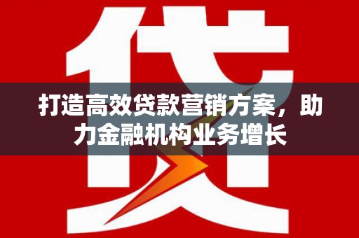 卓尼打造高效贷款营销方案，助力金融机构业务增长