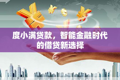 卓尼度小满贷款，智能金融时代的借贷新选择