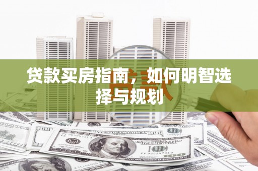 卓尼贷款买房指南，如何明智选择与规划