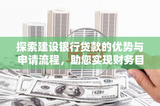 卓尼探索建设银行贷款的优势与申请流程，助您实现财务目标