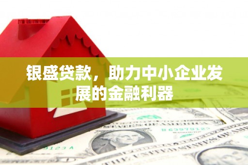 卓尼银盛贷款，助力中小企业发展的金融利器