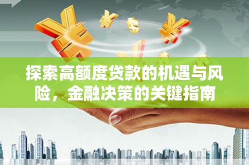 卓尼探索高额度贷款的机遇与风险，金融决策的关键指南