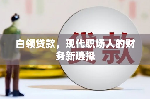 卓尼白领贷款，现代职场人的财务新选择
