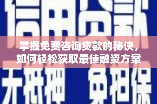 卓尼掌握免费咨询贷款的秘诀，如何轻松获取最佳融资方案