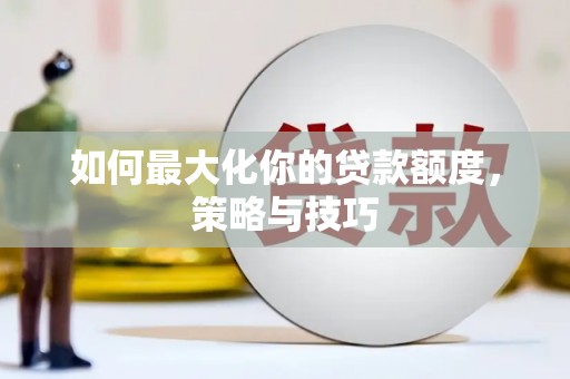 卓尼如何最大化你的贷款额度，策略与技巧