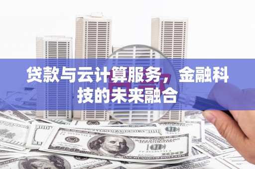 卓尼贷款与云计算服务，金融科技的未来融合