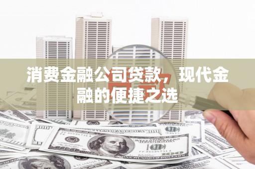 卓尼消费金融公司贷款，现代金融的便捷之选