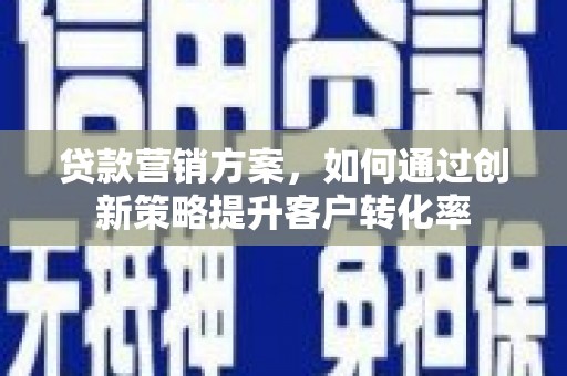 卓尼贷款营销方案，如何通过创新策略提升客户转化率