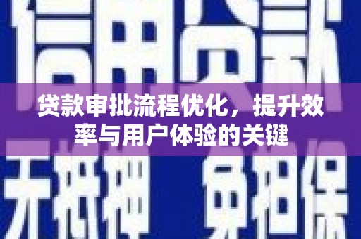 卓尼贷款审批流程优化，提升效率与用户体验的关键