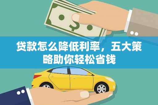 卓尼贷款怎么降低利率，五大策略助你轻松省钱