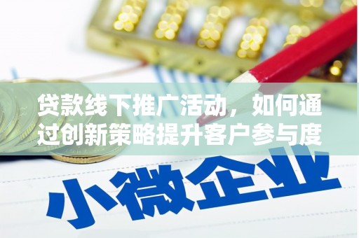 卓尼贷款线下推广活动，如何通过创新策略提升客户参与度