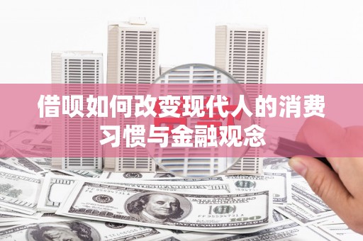 卓尼借呗如何改变现代人的消费习惯与金融观念