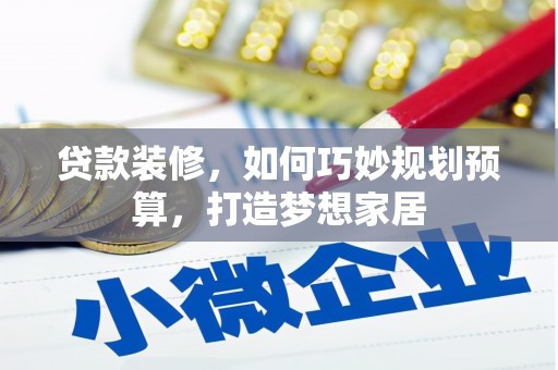 卓尼贷款装修，如何巧妙规划预算，打造梦想家居