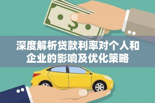 卓尼深度解析贷款利率对个人和企业的影响及优化策略