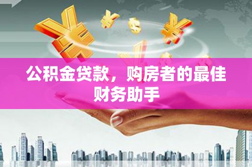 卓尼公积金贷款，购房者的最佳财务助手