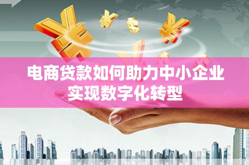 卓尼电商贷款如何助力中小企业实现数字化转型