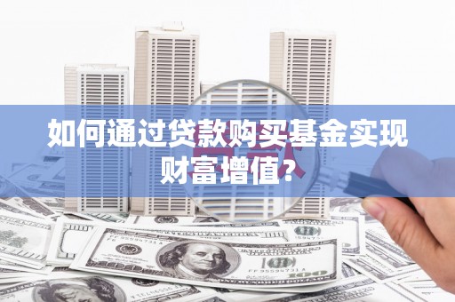 卓尼如何通过贷款购买基金实现财富增值？