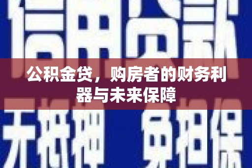 卓尼公积金贷，购房者的财务利器与未来保障