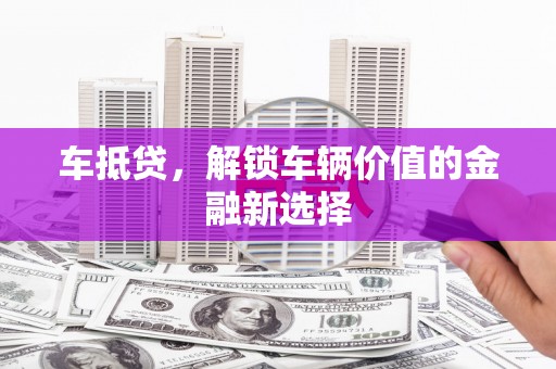 卓尼车抵贷，解锁车辆价值的金融新选择