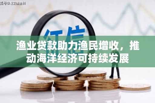 卓尼渔业贷款助力渔民增收，推动海洋经济可持续发展