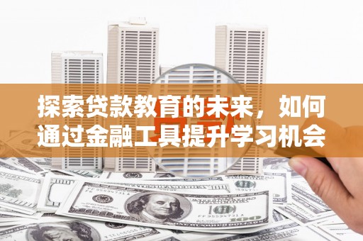 卓尼探索贷款教育的未来，如何通过金融工具提升学习机会