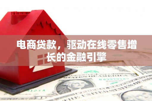 卓尼电商贷款，驱动在线零售增长的金融引擎