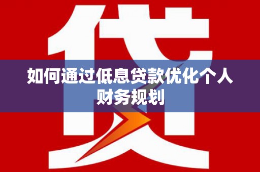 卓尼如何通过低息贷款优化个人财务规划