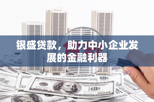 卓尼银盛贷款，助力中小企业发展的金融利器