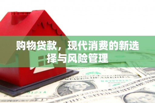 卓尼购物贷款，现代消费的新选择与风险管理