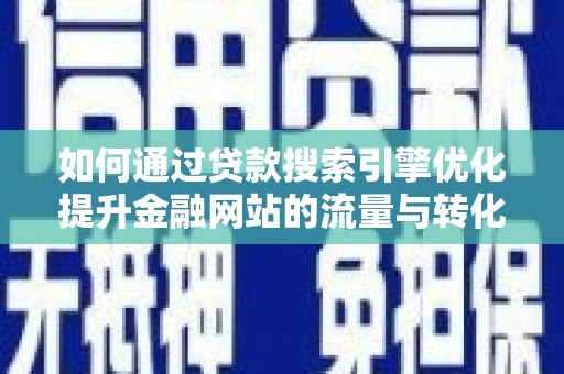 卓尼如何通过贷款搜索引擎优化提升金融网站的流量与转化率