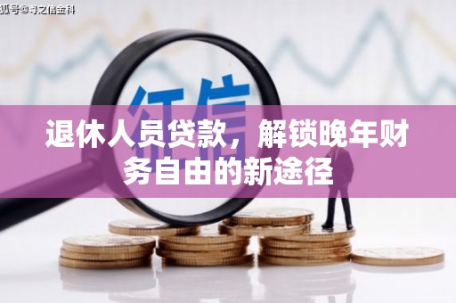卓尼退休人员贷款，解锁晚年财务自由的新途径