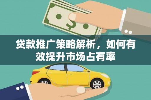 卓尼贷款推广策略解析，如何有效提升市场占有率