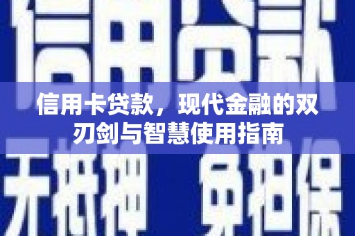 卓尼信用卡贷款，现代金融的双刃剑与智慧使用指南