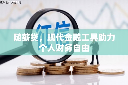 卓尼随薪贷，现代金融工具助力个人财务自由