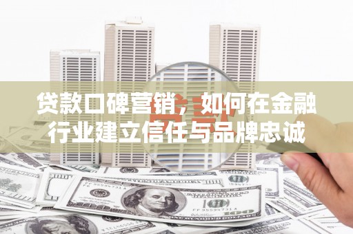 卓尼贷款口碑营销，如何在金融行业建立信任与品牌忠诚