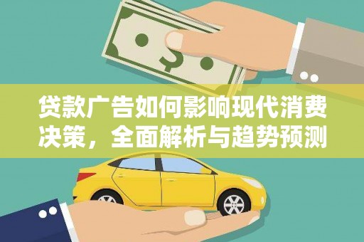卓尼贷款广告如何影响现代消费决策，全面解析与趋势预测