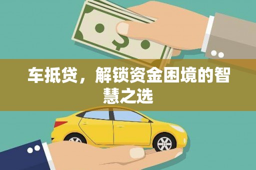 卓尼车抵贷，解锁资金困境的智慧之选