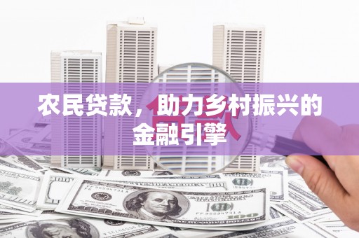 卓尼农民贷款，助力乡村振兴的金融引擎