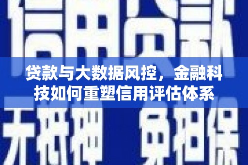 卓尼贷款与大数据风控，金融科技如何重塑信用评估体系