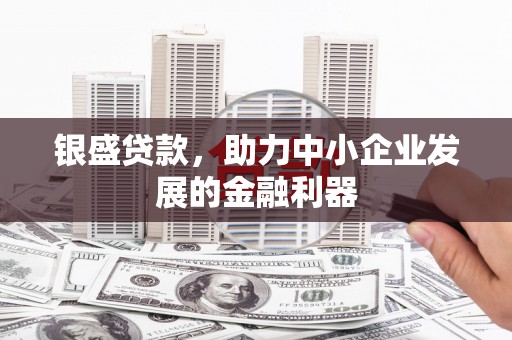 卓尼银盛贷款，助力中小企业发展的金融利器