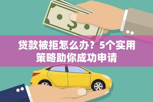 卓尼贷款被拒怎么办？5个实用策略助你成功申请
